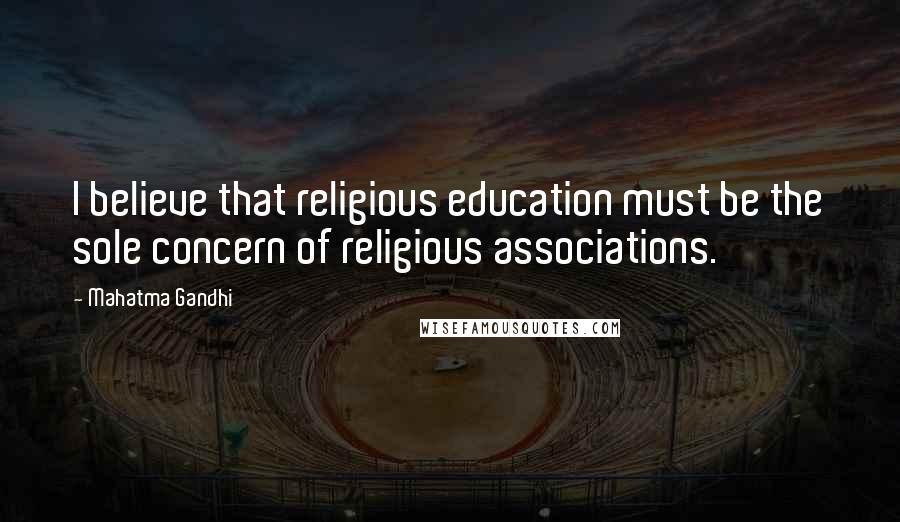 Mahatma Gandhi Quotes: I believe that religious education must be the sole concern of religious associations.