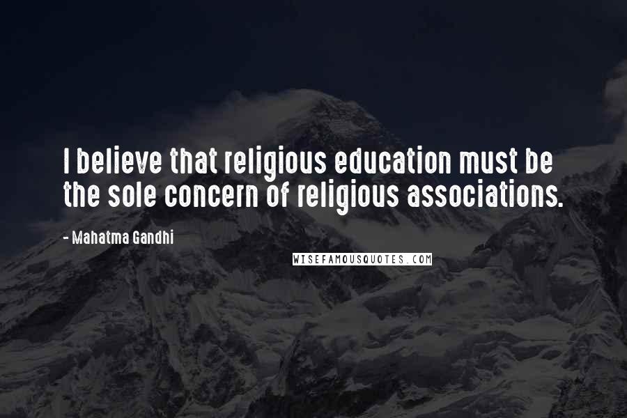 Mahatma Gandhi Quotes: I believe that religious education must be the sole concern of religious associations.