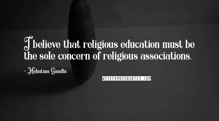 Mahatma Gandhi Quotes: I believe that religious education must be the sole concern of religious associations.