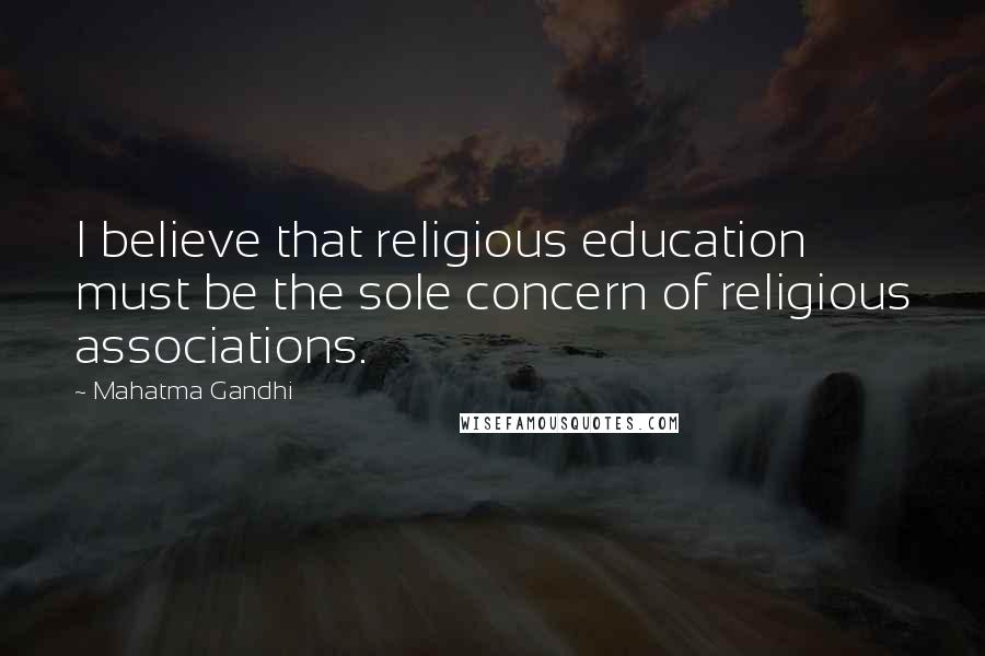 Mahatma Gandhi Quotes: I believe that religious education must be the sole concern of religious associations.