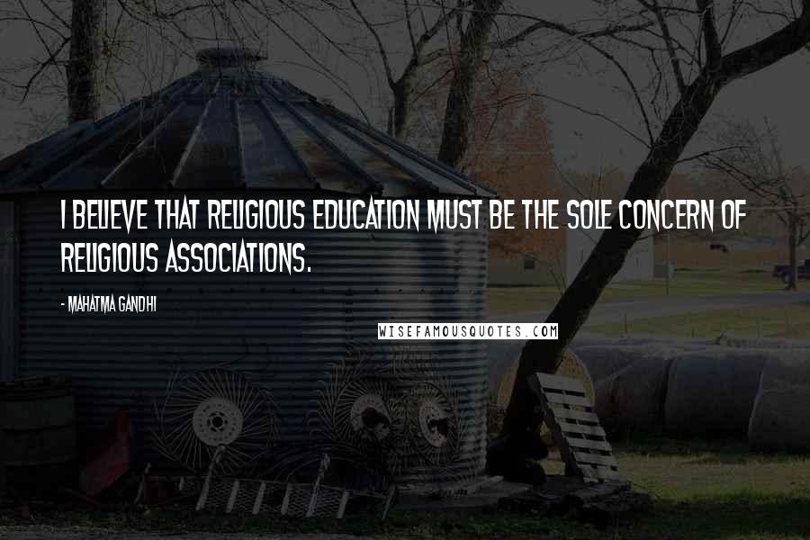 Mahatma Gandhi Quotes: I believe that religious education must be the sole concern of religious associations.