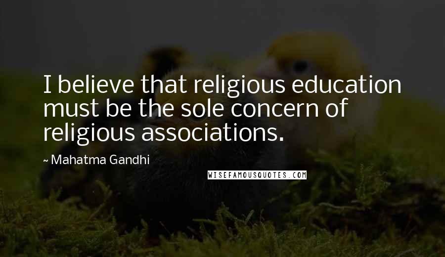 Mahatma Gandhi Quotes: I believe that religious education must be the sole concern of religious associations.