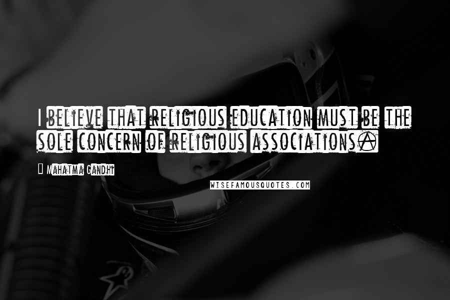Mahatma Gandhi Quotes: I believe that religious education must be the sole concern of religious associations.