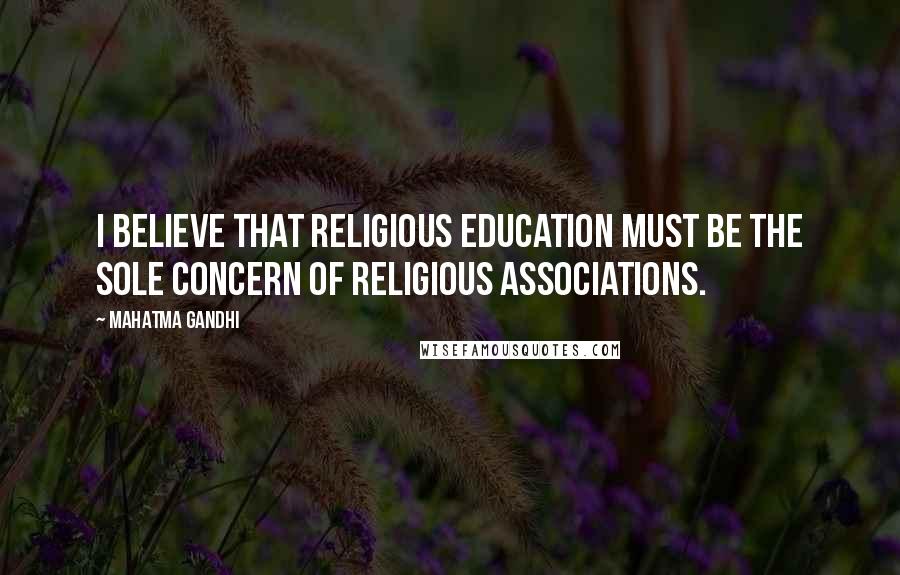 Mahatma Gandhi Quotes: I believe that religious education must be the sole concern of religious associations.