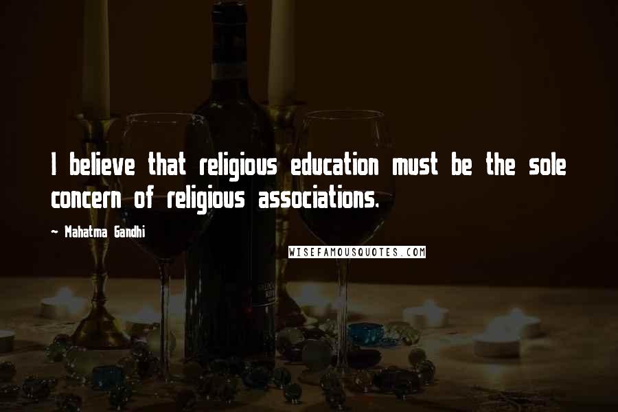 Mahatma Gandhi Quotes: I believe that religious education must be the sole concern of religious associations.