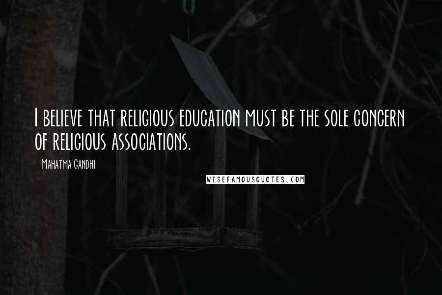 Mahatma Gandhi Quotes: I believe that religious education must be the sole concern of religious associations.