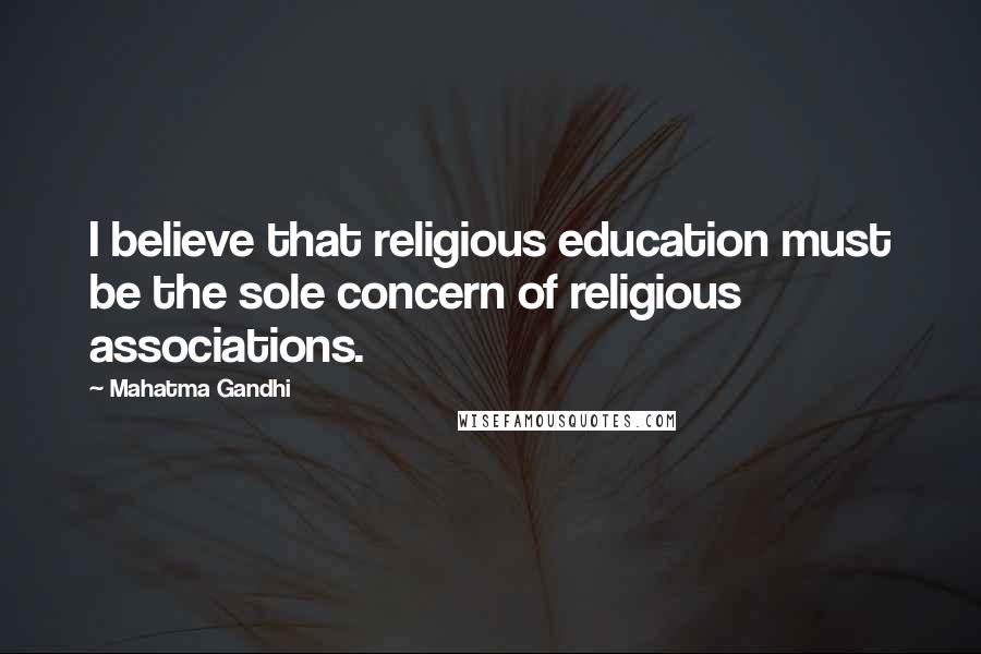 Mahatma Gandhi Quotes: I believe that religious education must be the sole concern of religious associations.