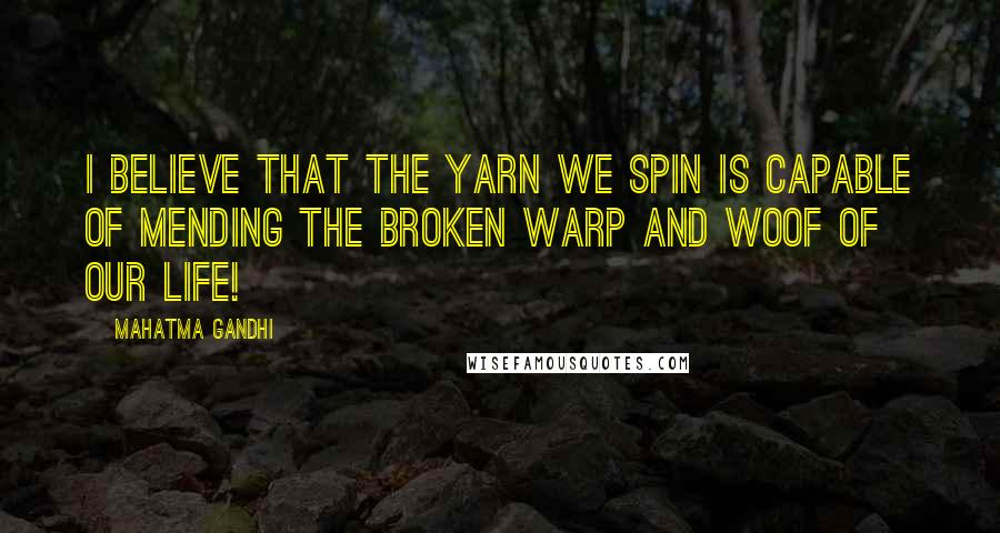 Mahatma Gandhi Quotes: I believe that the yarn we spin is capable of mending the broken warp and woof of our life!