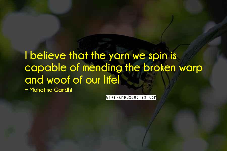 Mahatma Gandhi Quotes: I believe that the yarn we spin is capable of mending the broken warp and woof of our life!