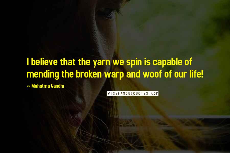 Mahatma Gandhi Quotes: I believe that the yarn we spin is capable of mending the broken warp and woof of our life!