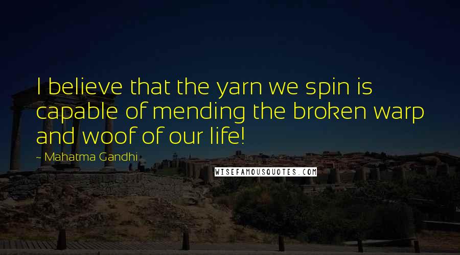 Mahatma Gandhi Quotes: I believe that the yarn we spin is capable of mending the broken warp and woof of our life!