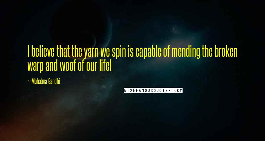 Mahatma Gandhi Quotes: I believe that the yarn we spin is capable of mending the broken warp and woof of our life!