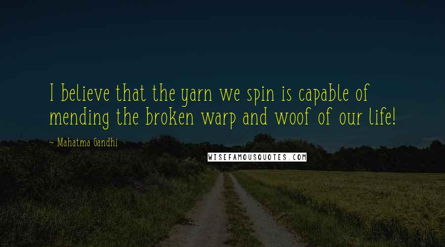 Mahatma Gandhi Quotes: I believe that the yarn we spin is capable of mending the broken warp and woof of our life!