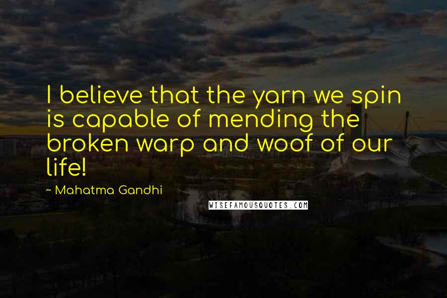 Mahatma Gandhi Quotes: I believe that the yarn we spin is capable of mending the broken warp and woof of our life!