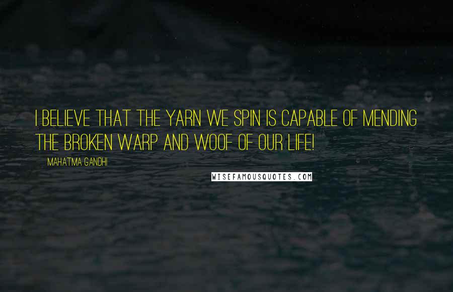 Mahatma Gandhi Quotes: I believe that the yarn we spin is capable of mending the broken warp and woof of our life!