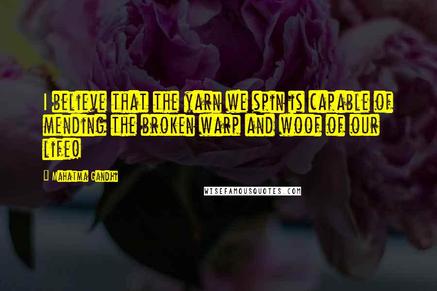 Mahatma Gandhi Quotes: I believe that the yarn we spin is capable of mending the broken warp and woof of our life!