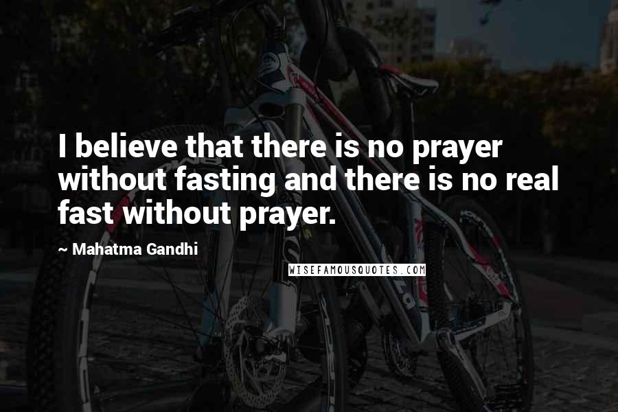 Mahatma Gandhi Quotes: I believe that there is no prayer without fasting and there is no real fast without prayer.