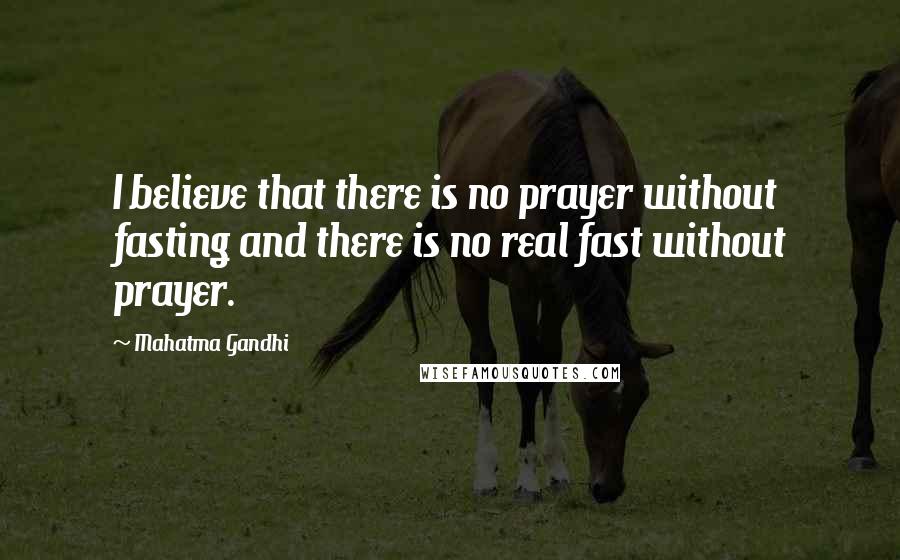 Mahatma Gandhi Quotes: I believe that there is no prayer without fasting and there is no real fast without prayer.