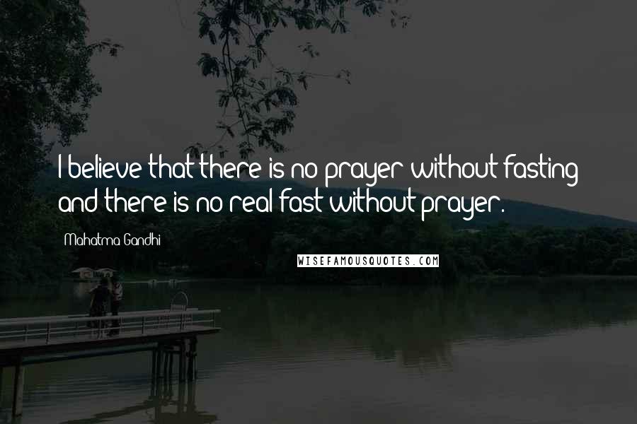 Mahatma Gandhi Quotes: I believe that there is no prayer without fasting and there is no real fast without prayer.