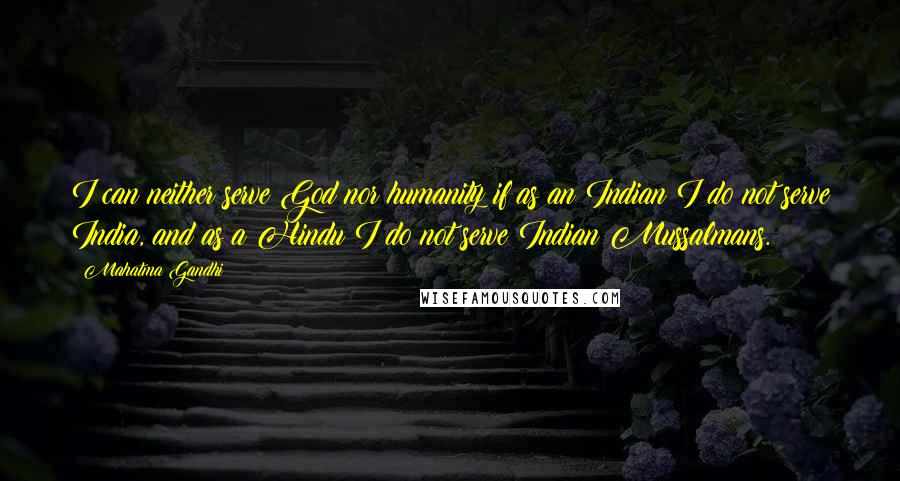 Mahatma Gandhi Quotes: I can neither serve God nor humanity if as an Indian I do not serve India, and as a Hindu I do not serve Indian Mussalmans.