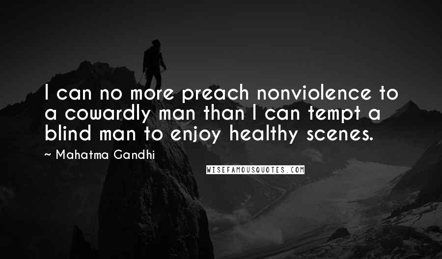 Mahatma Gandhi Quotes: I can no more preach nonviolence to a cowardly man than I can tempt a blind man to enjoy healthy scenes.