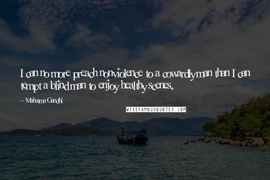 Mahatma Gandhi Quotes: I can no more preach nonviolence to a cowardly man than I can tempt a blind man to enjoy healthy scenes.