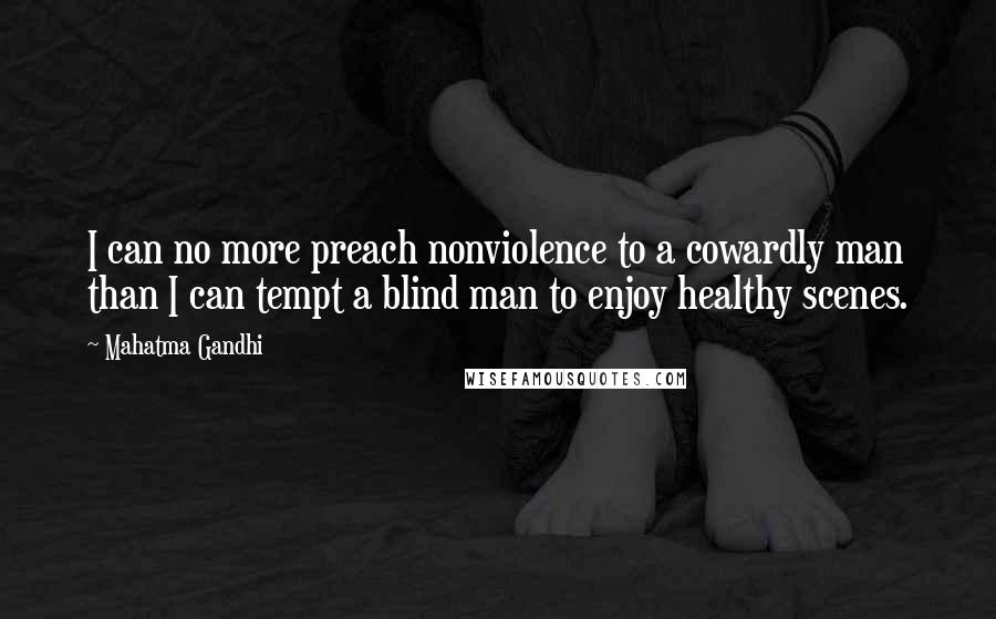 Mahatma Gandhi Quotes: I can no more preach nonviolence to a cowardly man than I can tempt a blind man to enjoy healthy scenes.