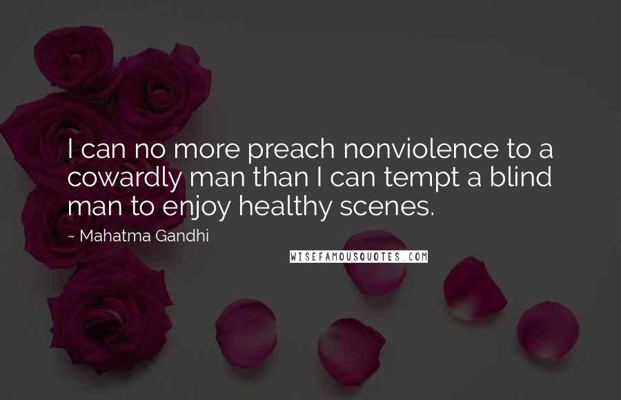 Mahatma Gandhi Quotes: I can no more preach nonviolence to a cowardly man than I can tempt a blind man to enjoy healthy scenes.