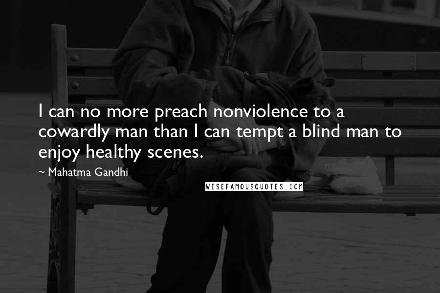 Mahatma Gandhi Quotes: I can no more preach nonviolence to a cowardly man than I can tempt a blind man to enjoy healthy scenes.