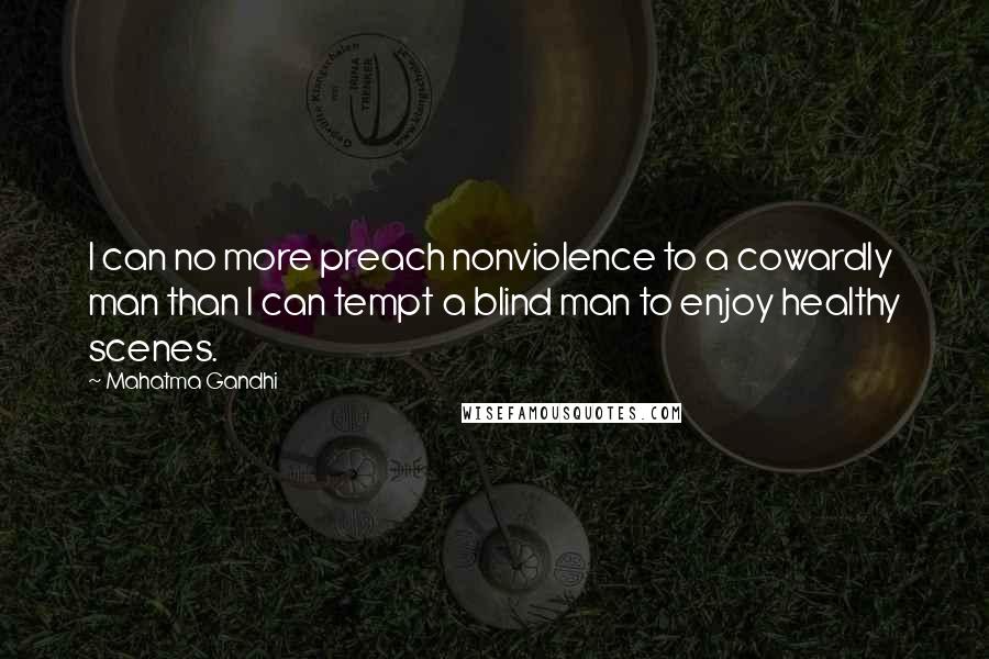 Mahatma Gandhi Quotes: I can no more preach nonviolence to a cowardly man than I can tempt a blind man to enjoy healthy scenes.