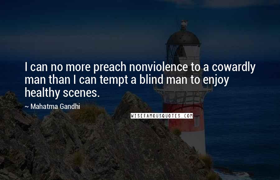 Mahatma Gandhi Quotes: I can no more preach nonviolence to a cowardly man than I can tempt a blind man to enjoy healthy scenes.