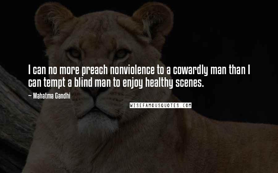 Mahatma Gandhi Quotes: I can no more preach nonviolence to a cowardly man than I can tempt a blind man to enjoy healthy scenes.