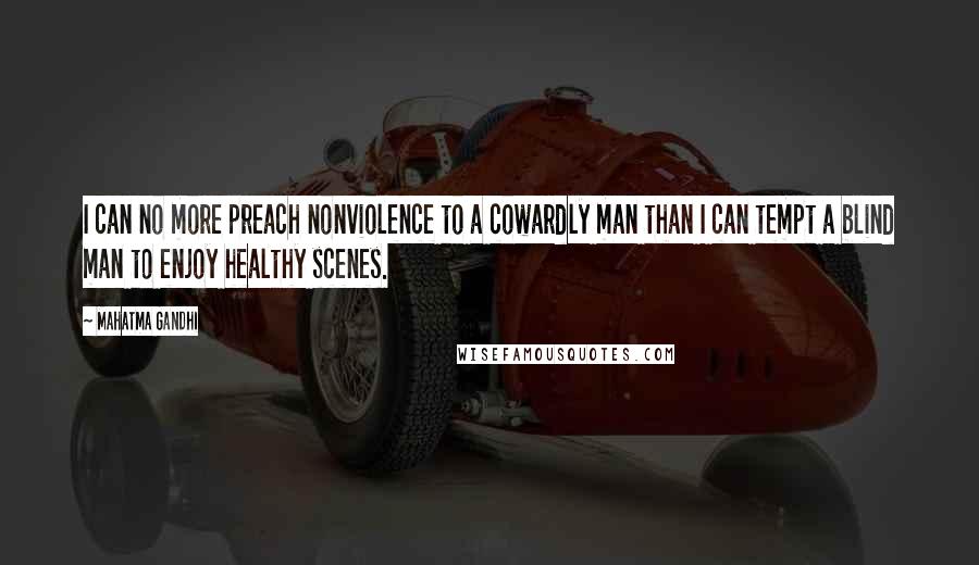 Mahatma Gandhi Quotes: I can no more preach nonviolence to a cowardly man than I can tempt a blind man to enjoy healthy scenes.