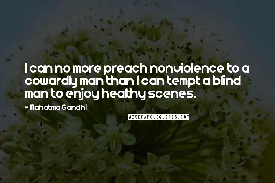 Mahatma Gandhi Quotes: I can no more preach nonviolence to a cowardly man than I can tempt a blind man to enjoy healthy scenes.