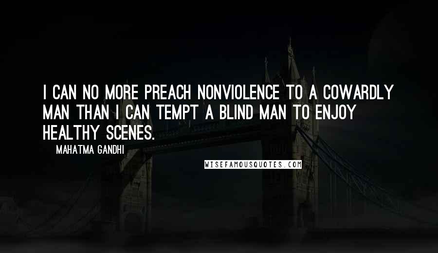 Mahatma Gandhi Quotes: I can no more preach nonviolence to a cowardly man than I can tempt a blind man to enjoy healthy scenes.