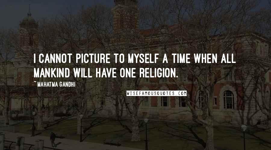 Mahatma Gandhi Quotes: I cannot picture to myself a time when all mankind will have one religion.