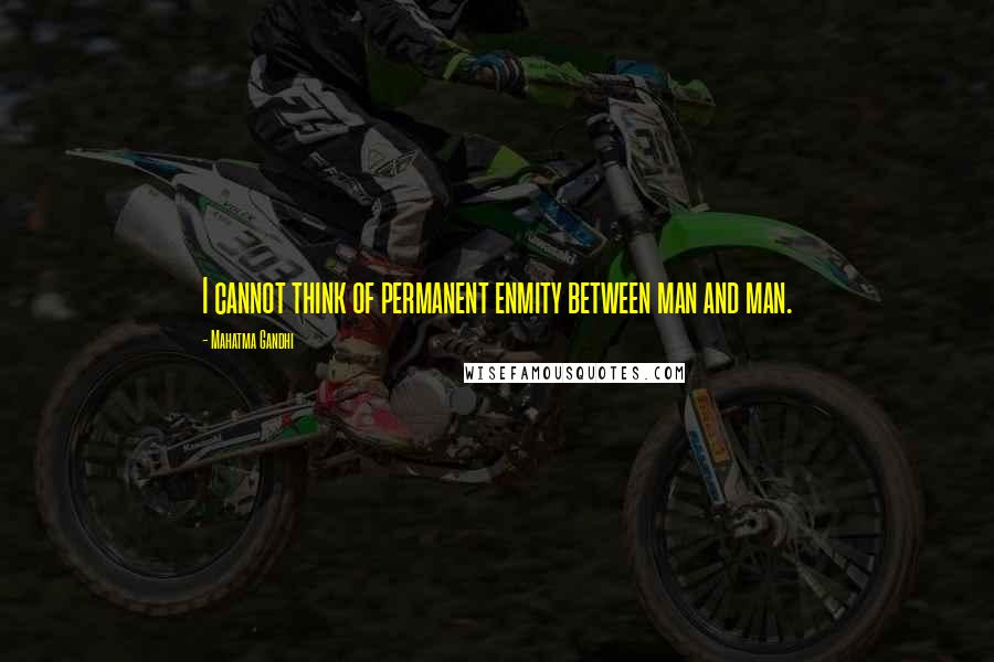 Mahatma Gandhi Quotes: I cannot think of permanent enmity between man and man.