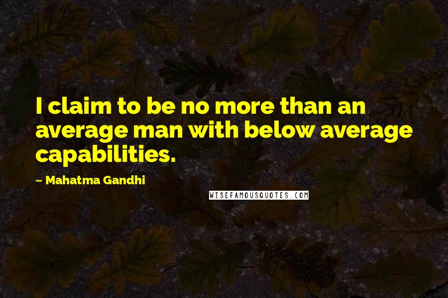 Mahatma Gandhi Quotes: I claim to be no more than an average man with below average capabilities.