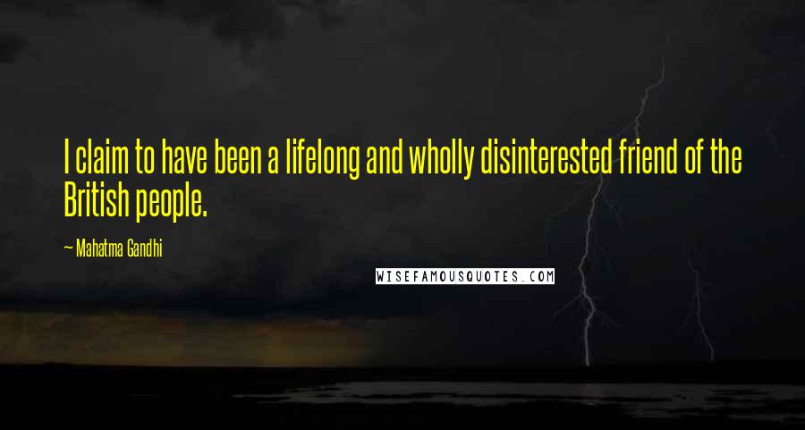 Mahatma Gandhi Quotes: I claim to have been a lifelong and wholly disinterested friend of the British people.