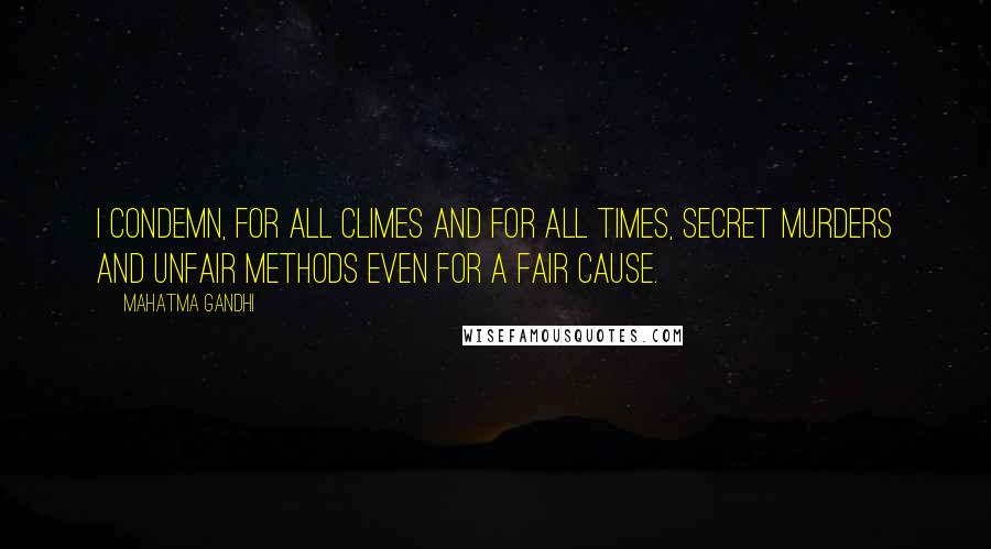 Mahatma Gandhi Quotes: I condemn, for all climes and for all times, secret murders and unfair methods even for a fair cause.