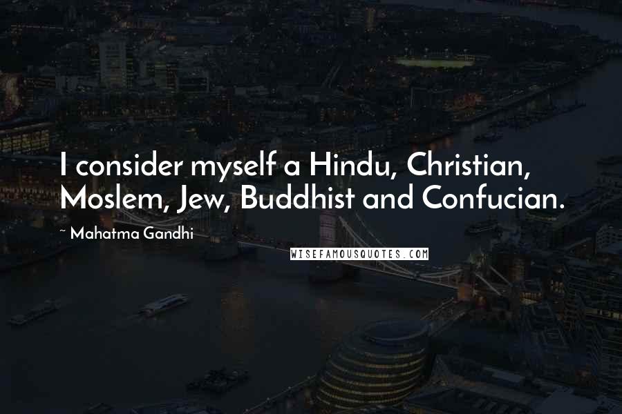 Mahatma Gandhi Quotes: I consider myself a Hindu, Christian, Moslem, Jew, Buddhist and Confucian.