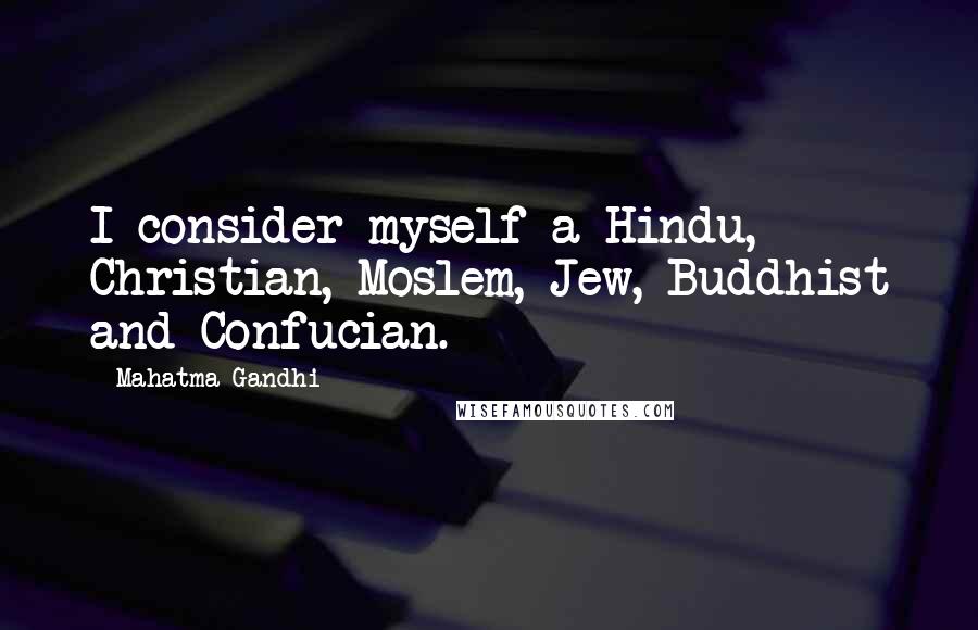 Mahatma Gandhi Quotes: I consider myself a Hindu, Christian, Moslem, Jew, Buddhist and Confucian.