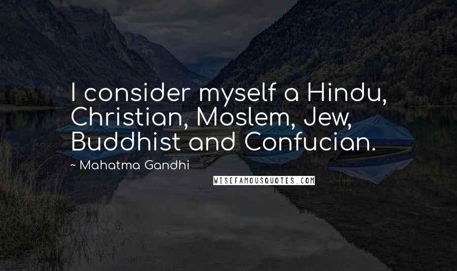 Mahatma Gandhi Quotes: I consider myself a Hindu, Christian, Moslem, Jew, Buddhist and Confucian.
