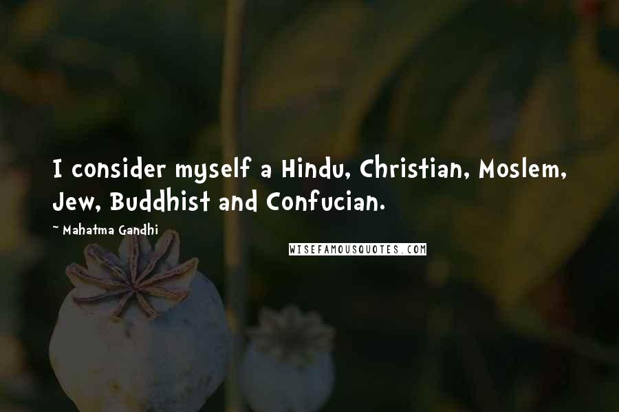 Mahatma Gandhi Quotes: I consider myself a Hindu, Christian, Moslem, Jew, Buddhist and Confucian.