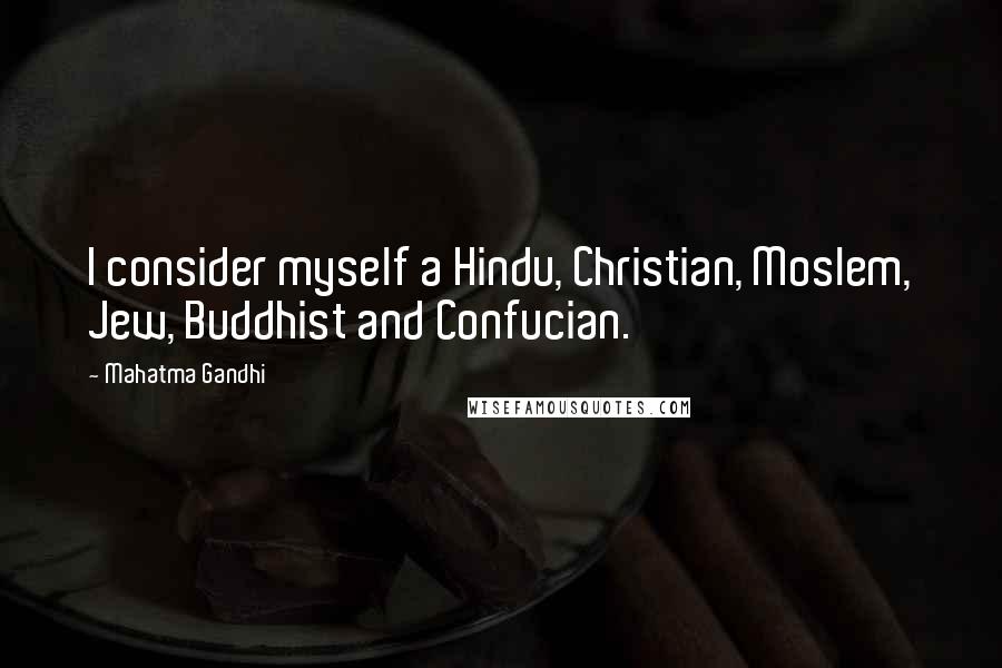 Mahatma Gandhi Quotes: I consider myself a Hindu, Christian, Moslem, Jew, Buddhist and Confucian.