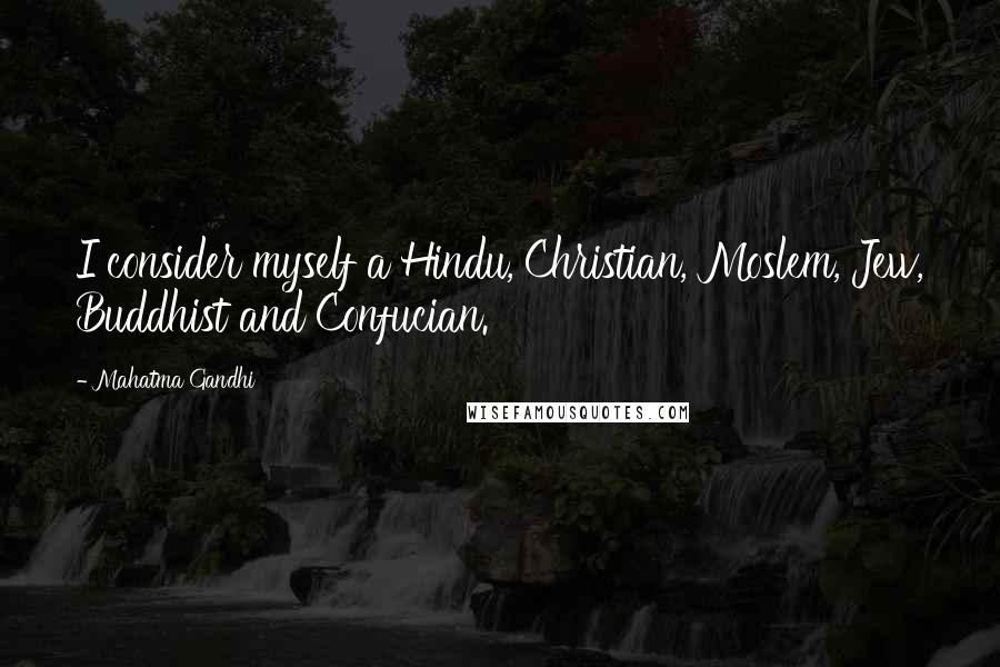 Mahatma Gandhi Quotes: I consider myself a Hindu, Christian, Moslem, Jew, Buddhist and Confucian.