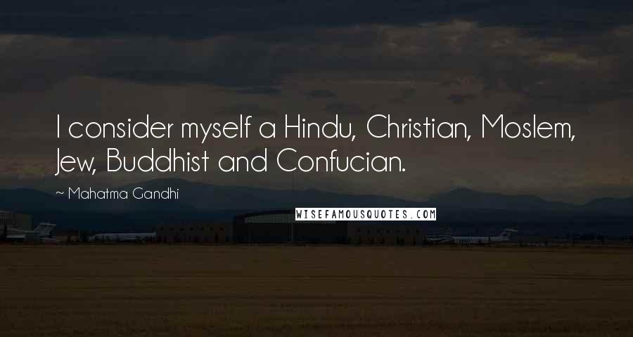 Mahatma Gandhi Quotes: I consider myself a Hindu, Christian, Moslem, Jew, Buddhist and Confucian.