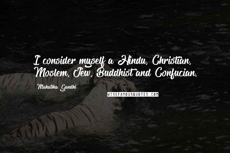 Mahatma Gandhi Quotes: I consider myself a Hindu, Christian, Moslem, Jew, Buddhist and Confucian.