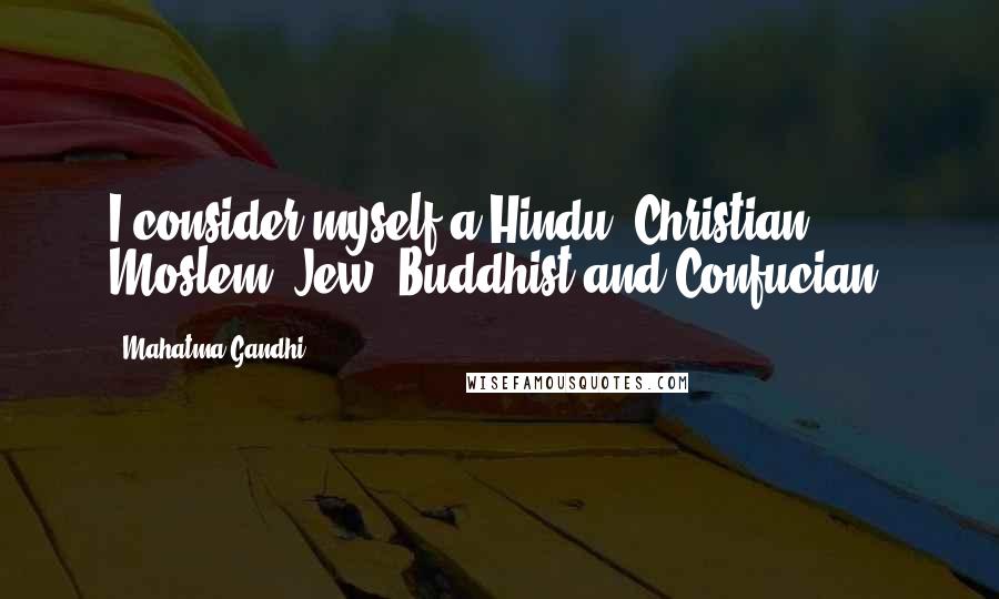 Mahatma Gandhi Quotes: I consider myself a Hindu, Christian, Moslem, Jew, Buddhist and Confucian.