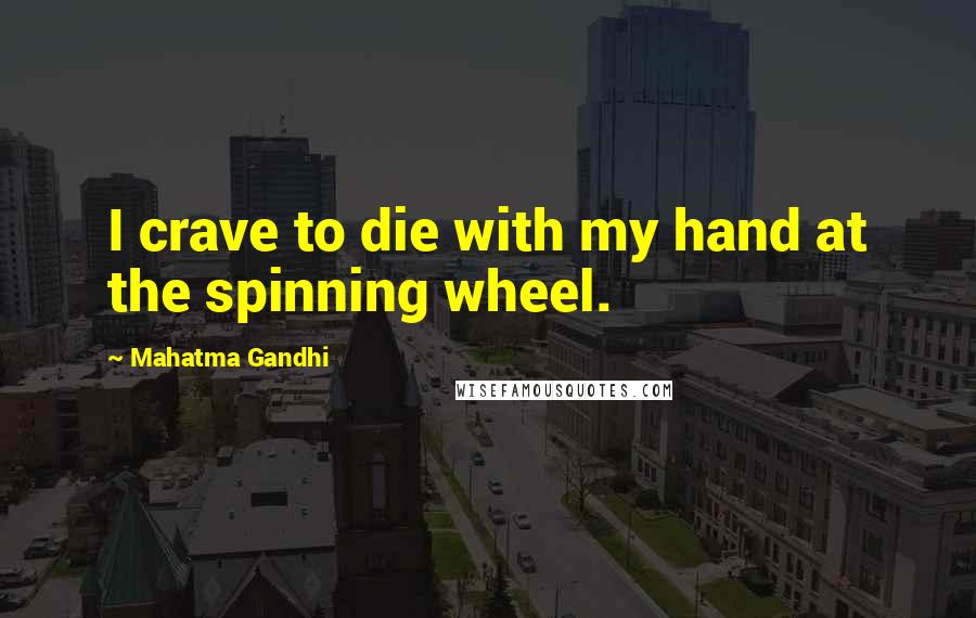 Mahatma Gandhi Quotes: I crave to die with my hand at the spinning wheel.